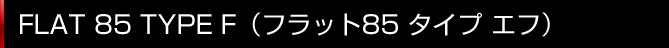FLAT 85 TYPE F(フラット85 タイプ エフ)